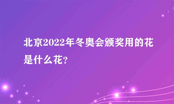 北京2022年冬奥会颁奖用的花是什么花？