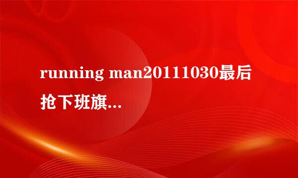 running man20111030最后抢下班旗子的背景音乐是什么