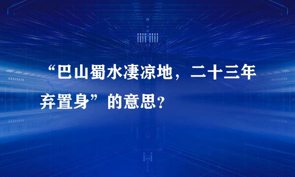 “巴山蜀水凄凉地，二十三年弃置身”的意思？