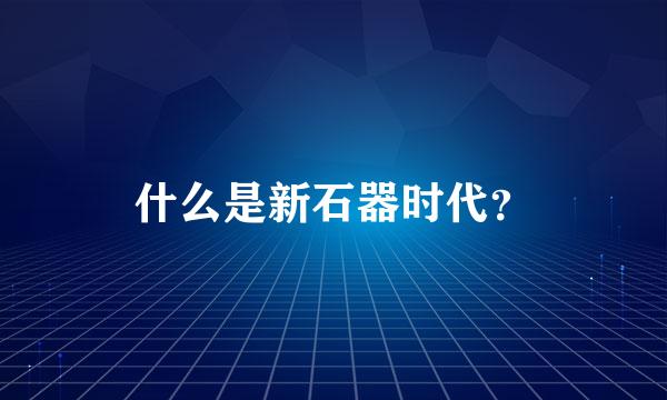 什么是新石器时代？