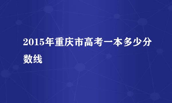 2015年重庆市高考一本多少分数线