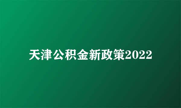 天津公积金新政策2022