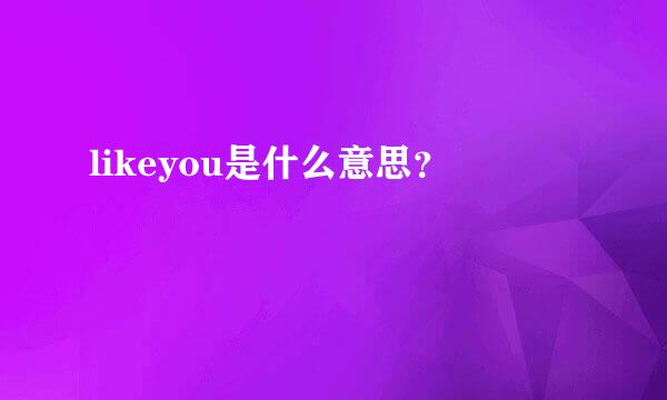 likeyou是什么意思？