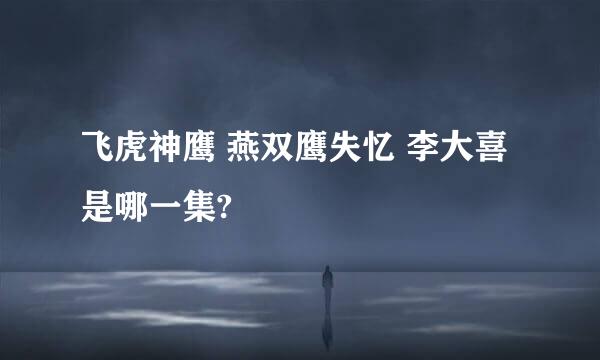 飞虎神鹰 燕双鹰失忆 李大喜 是哪一集?