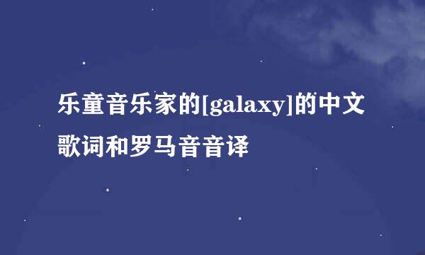 乐童音乐家的[galaxy]的中文歌词和罗马音音译