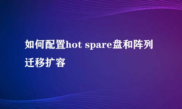 如何配置hot spare盘和阵列迁移扩容