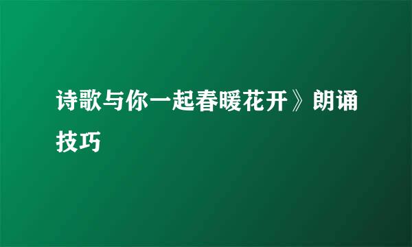 诗歌与你一起春暖花开》朗诵技巧