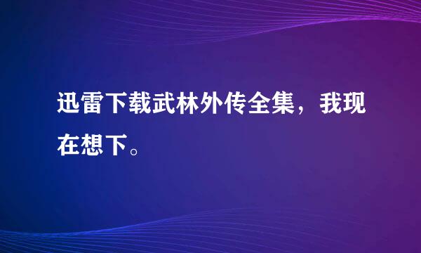 迅雷下载武林外传全集，我现在想下。