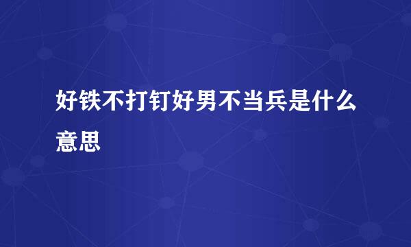 好铁不打钉好男不当兵是什么意思