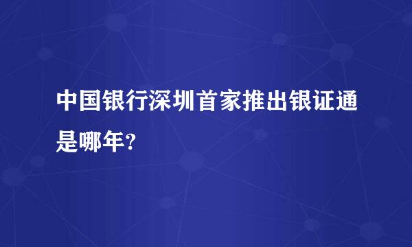 中国银行深圳首家推出银证通是哪年?