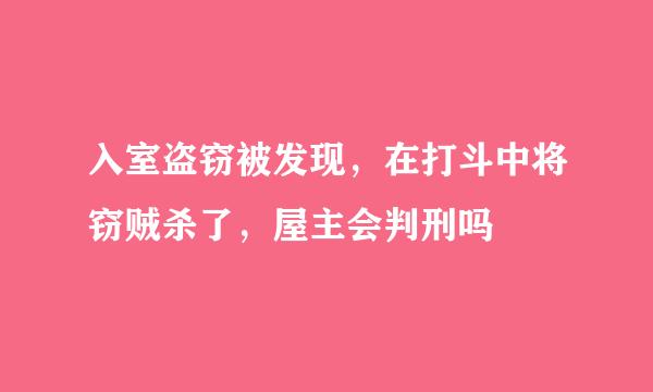 入室盗窃被发现，在打斗中将窃贼杀了，屋主会判刑吗