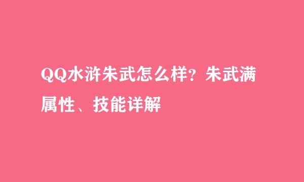 QQ水浒朱武怎么样？朱武满属性、技能详解