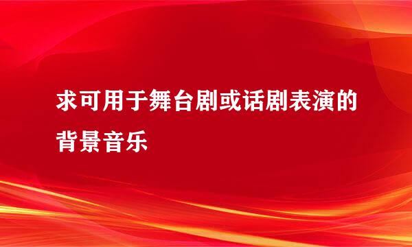 求可用于舞台剧或话剧表演的背景音乐