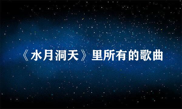 《水月洞天》里所有的歌曲