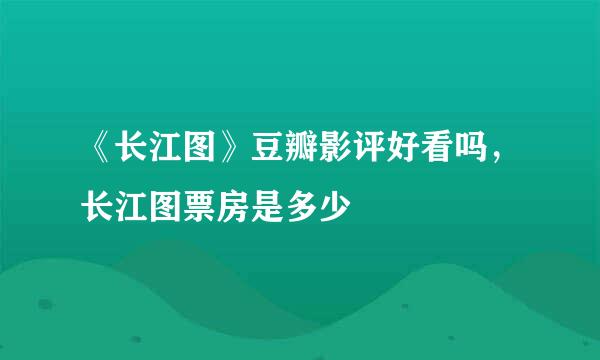 《长江图》豆瓣影评好看吗，长江图票房是多少