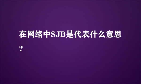 在网络中SJB是代表什么意思？