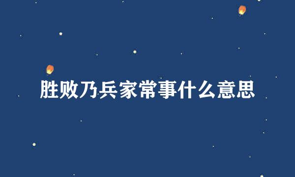 胜败乃兵家常事什么意思