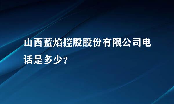 山西蓝焰控股股份有限公司电话是多少？