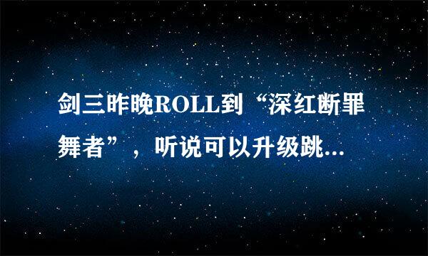 剑三昨晚ROLL到“深红断罪舞者”，听说可以升级跳舞，查了N多百度都没有细说，请高手详细说说怎么弄？