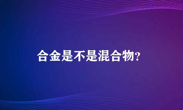 合金是不是混合物？