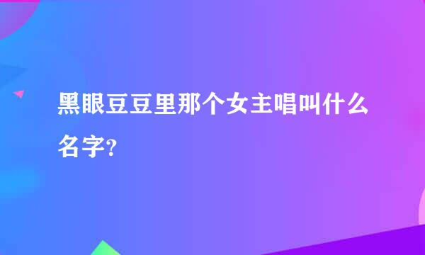 黑眼豆豆里那个女主唱叫什么名字？