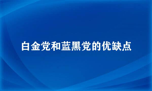 白金党和蓝黑党的优缺点