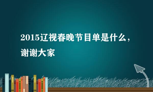 2015辽视春晚节目单是什么，谢谢大家