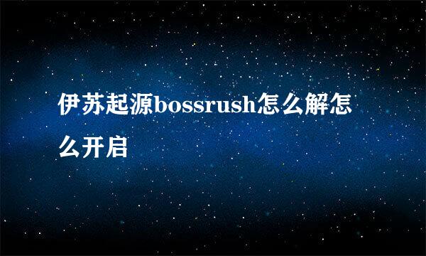 伊苏起源bossrush怎么解怎么开启