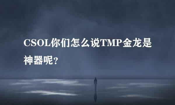 CSOL你们怎么说TMP金龙是神器呢？