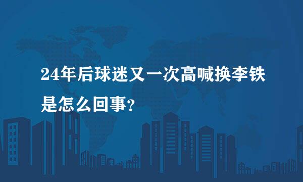 24年后球迷又一次高喊换李铁是怎么回事？