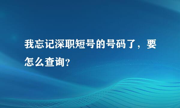 我忘记深职短号的号码了，要怎么查询？