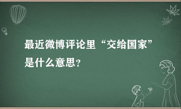 最近微博评论里“交给国家”是什么意思？