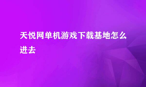 天悦网单机游戏下载基地怎么进去