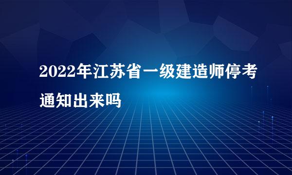 2022年江苏省一级建造师停考通知出来吗