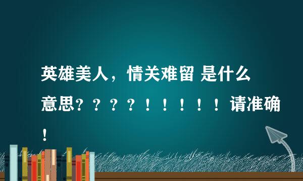 英雄美人，情关难留 是什么意思？？？？！！！！！请准确！