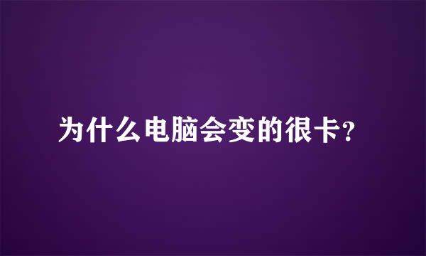 为什么电脑会变的很卡？