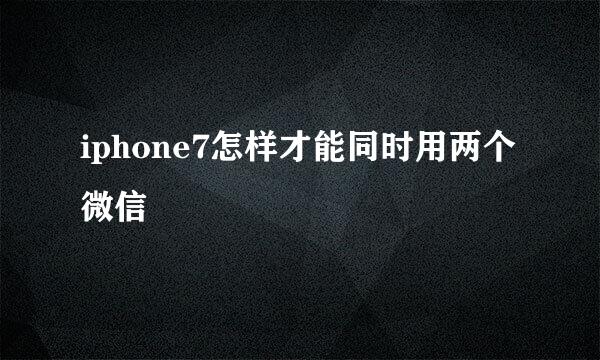 iphone7怎样才能同时用两个微信