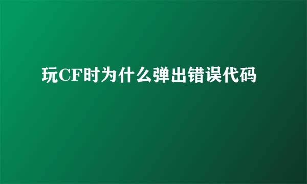 玩CF时为什么弹出错误代码