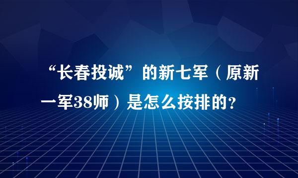 “长春投诚”的新七军（原新一军38师）是怎么按排的？