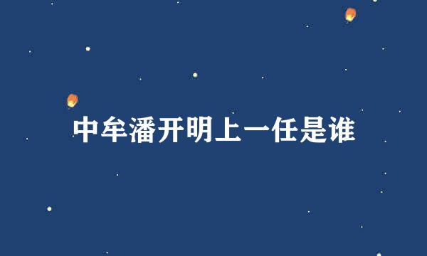 中牟潘开明上一任是谁