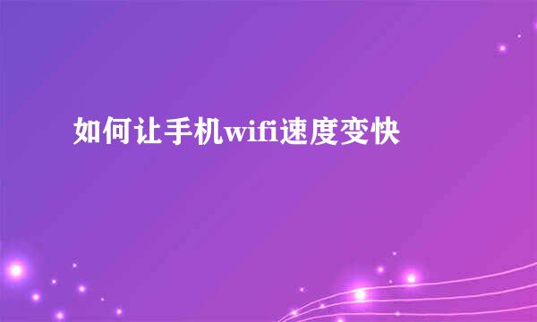 如何让手机wifi速度变快