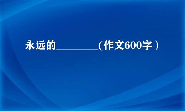 永远的________(作文600字）