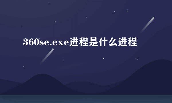 360se.exe进程是什么进程