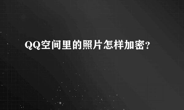 QQ空间里的照片怎样加密？