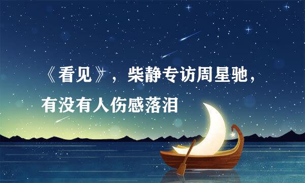 《看见》，柴静专访周星驰，有没有人伤感落泪