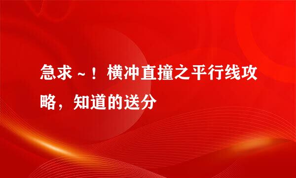 急求～！横冲直撞之平行线攻略，知道的送分