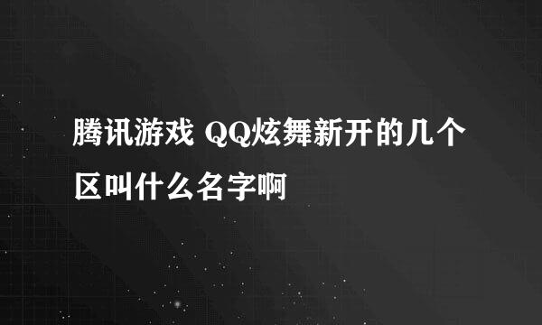 腾讯游戏 QQ炫舞新开的几个区叫什么名字啊