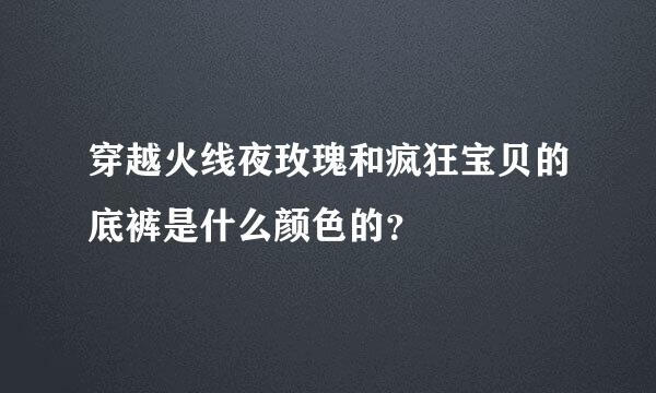 穿越火线夜玫瑰和疯狂宝贝的底裤是什么颜色的？