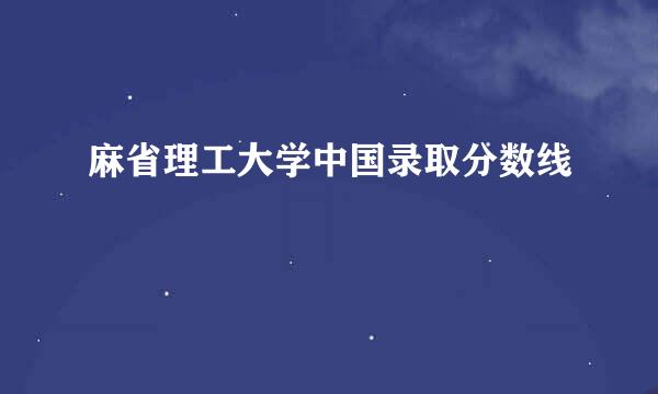 麻省理工大学中国录取分数线