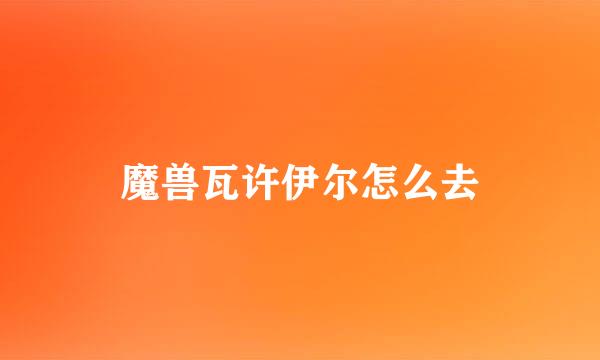 魔兽瓦许伊尔怎么去